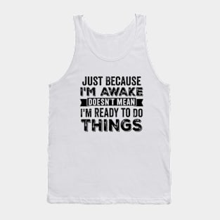 Just Because I'm Awake Doesn't Mean I'm Ready To Do Things Tank Top